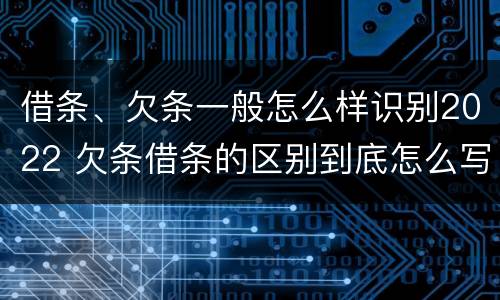 借条、欠条一般怎么样识别2022 欠条借条的区别到底怎么写