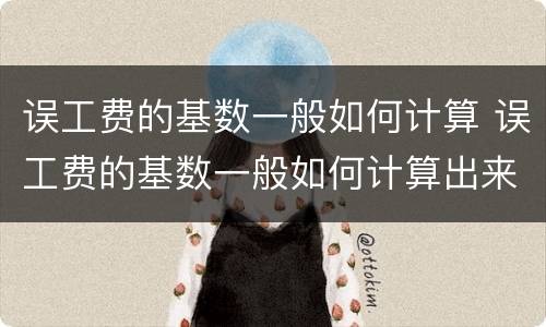 误工费的基数一般如何计算 误工费的基数一般如何计算出来