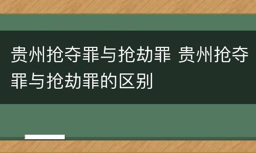 贵州抢夺罪与抢劫罪 贵州抢夺罪与抢劫罪的区别