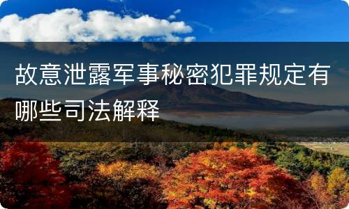 故意泄露军事秘密犯罪规定有哪些司法解释