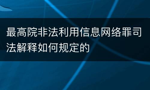 最高院非法利用信息网络罪司法解释如何规定的