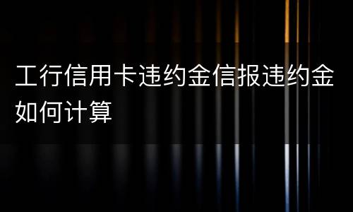 工行信用卡违约金信报违约金如何计算