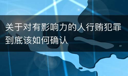 关于对有影响力的人行贿犯罪到底该如何确认