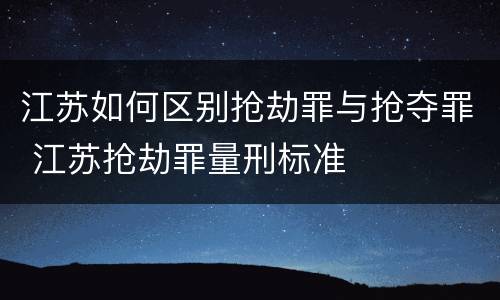 江苏如何区别抢劫罪与抢夺罪 江苏抢劫罪量刑标准