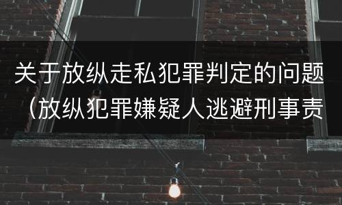 关于放纵走私犯罪判定的问题（放纵犯罪嫌疑人逃避刑事责任）
