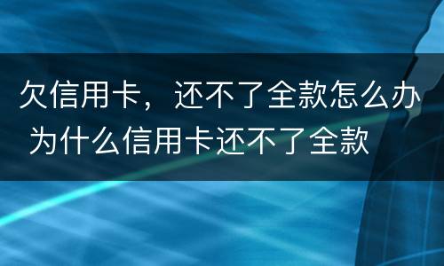 欠信用卡，还不了全款怎么办 为什么信用卡还不了全款