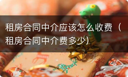 租房合同中介应该怎么收费（租房合同中介费多少）