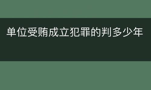 单位受贿成立犯罪的判多少年