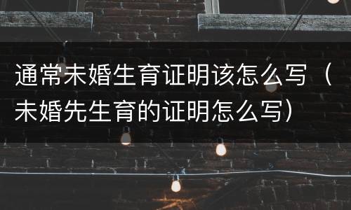 通常未婚生育证明该怎么写（未婚先生育的证明怎么写）