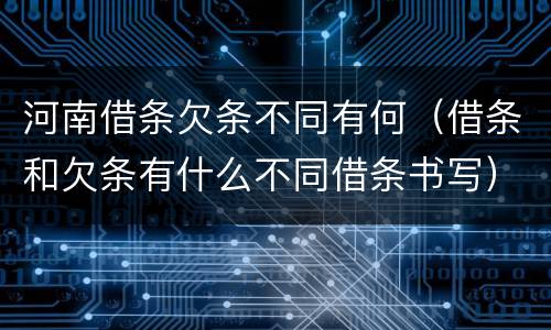 河南借条欠条不同有何（借条和欠条有什么不同借条书写）