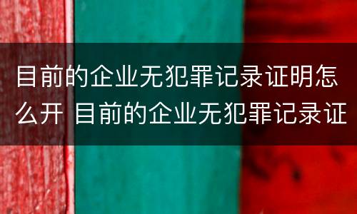 目前的企业无犯罪记录证明怎么开 目前的企业无犯罪记录证明怎么开的
