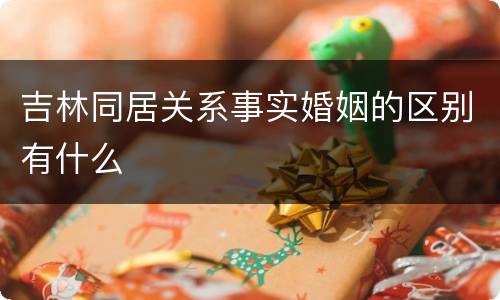 吉林同居关系事实婚姻的区别有什么