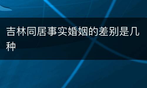 吉林同居事实婚姻的差别是几种