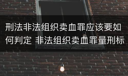 刑法非法组织卖血罪应该要如何判定 非法组织卖血罪量刑标准