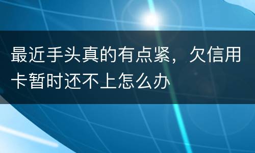 最近手头真的有点紧，欠信用卡暂时还不上怎么办