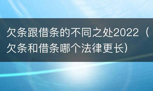 欠条跟借条的不同之处2022（欠条和借条哪个法律更长）