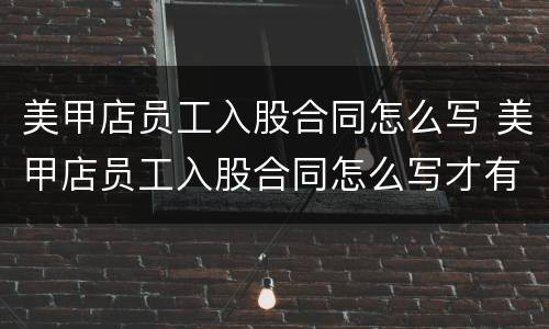 美甲店员工入股合同怎么写 美甲店员工入股合同怎么写才有效