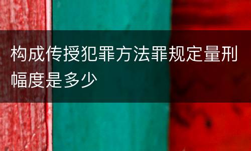 构成传授犯罪方法罪规定量刑幅度是多少