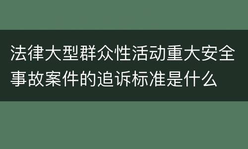 法律大型群众性活动重大安全事故案件的追诉标准是什么