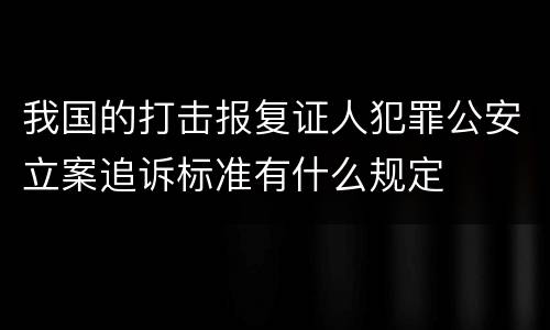 我国的打击报复证人犯罪公安立案追诉标准有什么规定
