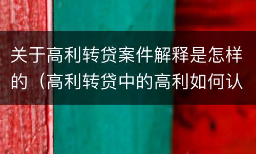 关于高利转贷案件解释是怎样的（高利转贷中的高利如何认定的）