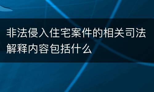 非法侵入住宅案件的相关司法解释内容包括什么