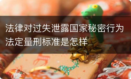 法律对过失泄露国家秘密行为法定量刑标准是怎样