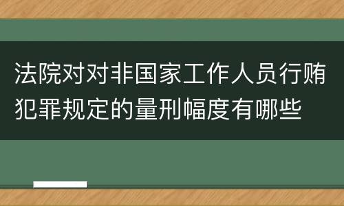 法院对对非国家工作人员行贿犯罪规定的量刑幅度有哪些