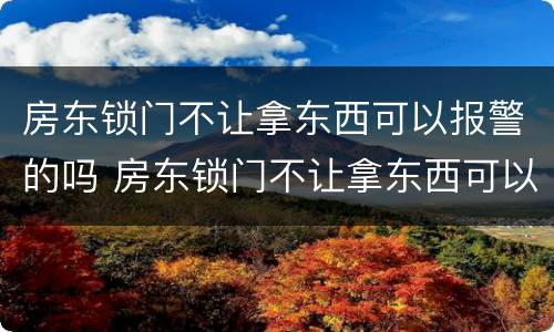 房东锁门不让拿东西可以报警的吗 房东锁门不让拿东西可以报警的吗怎么办