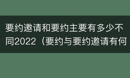要约邀请和要约主要有多少不同2022（要约与要约邀请有何不同）
