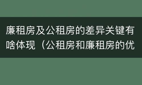 廉租房及公租房的差异关键有啥体现（公租房和廉租房的优缺点）