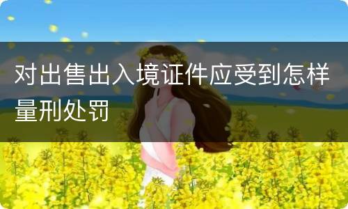 对出售出入境证件应受到怎样量刑处罚