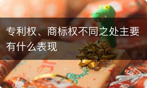 专利权、商标权不同之处主要有什么表现