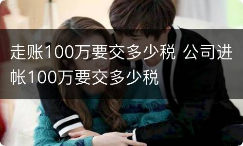 走账100万要交多少税 公司进帐100万要交多少税