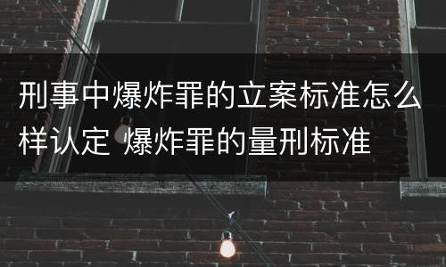 刑事中爆炸罪的立案标准怎么样认定 爆炸罪的量刑标准