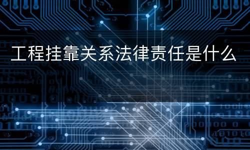 工程挂靠关系法律责任是什么