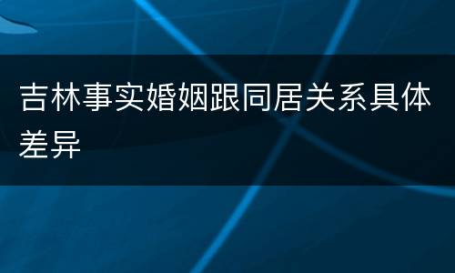 吉林事实婚姻跟同居关系具体差异