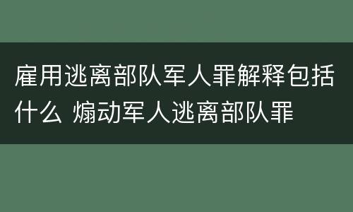 雇用逃离部队军人罪解释包括什么 煽动军人逃离部队罪