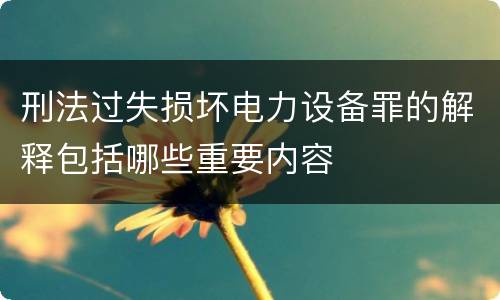 刑法过失损坏电力设备罪的解释包括哪些重要内容