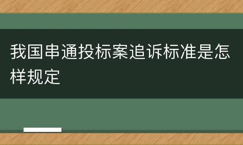 我国串通投标案追诉标准是怎样规定