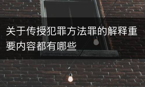 关于传授犯罪方法罪的解释重要内容都有哪些