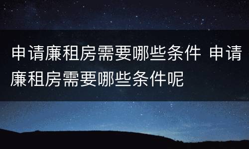申请廉租房需要哪些条件 申请廉租房需要哪些条件呢