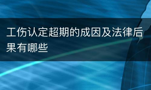 工伤认定超期的成因及法律后果有哪些