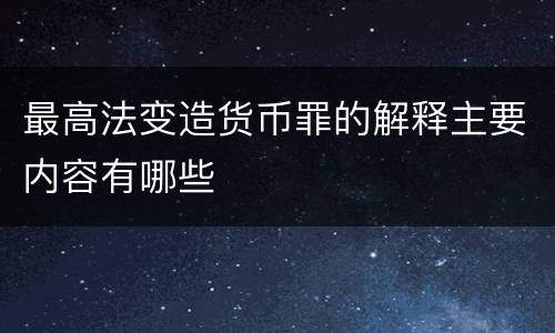 最高法变造货币罪的解释主要内容有哪些