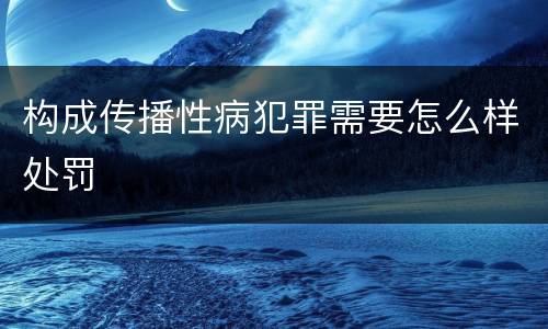 构成传播性病犯罪需要怎么样处罚