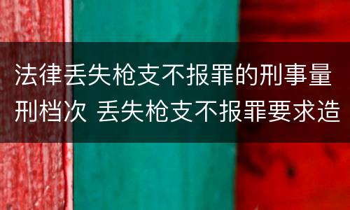 法律丢失枪支不报罪的刑事量刑档次 丢失枪支不报罪要求造成了严重后果的才构成犯罪