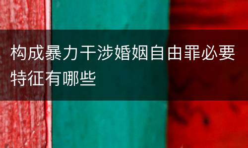 构成暴力干涉婚姻自由罪必要特征有哪些