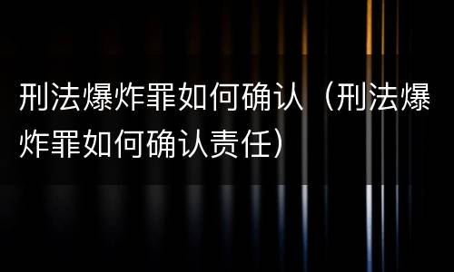 刑法爆炸罪如何确认（刑法爆炸罪如何确认责任）