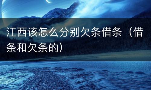江西该怎么分别欠条借条（借条和欠条的）