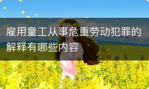 雇用童工从事危重劳动犯罪的解释有哪些内容